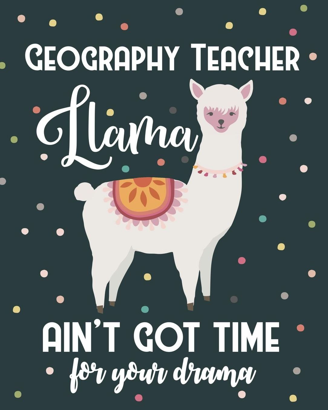 Geography Teacher Llama Ain't Got Time For Your Drama: Lesson Planner and Appreciation Gift for Male and Female High School Teachers