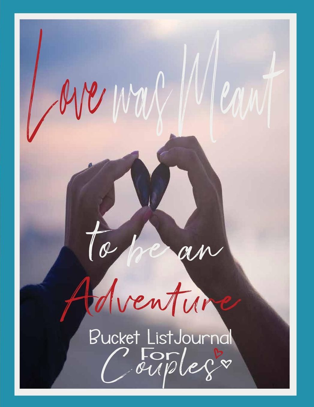 Love Was Meant to Be an Adventure, Bucket List Journal for Couples: Couples Bucket List Journal Our Bucket List Bucket List Adventures Bucket List Journal Guide