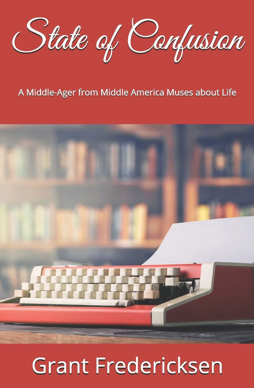 State of Confusion: A Middle-Ager from Middle America Muses about Life