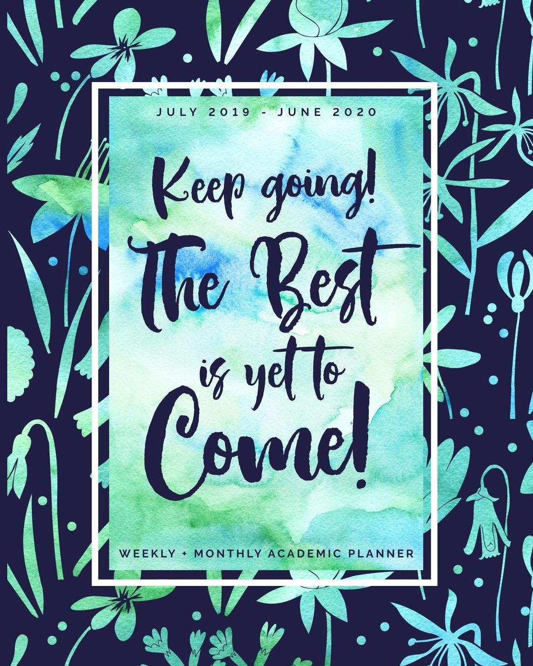 Keep Going the Best is Yet to Come: July 2019 - June 2020 Weekly + Monthly Academic Planner: Navy + Watercolor Floral Agenda with Inspirational Quotes (8x10")
