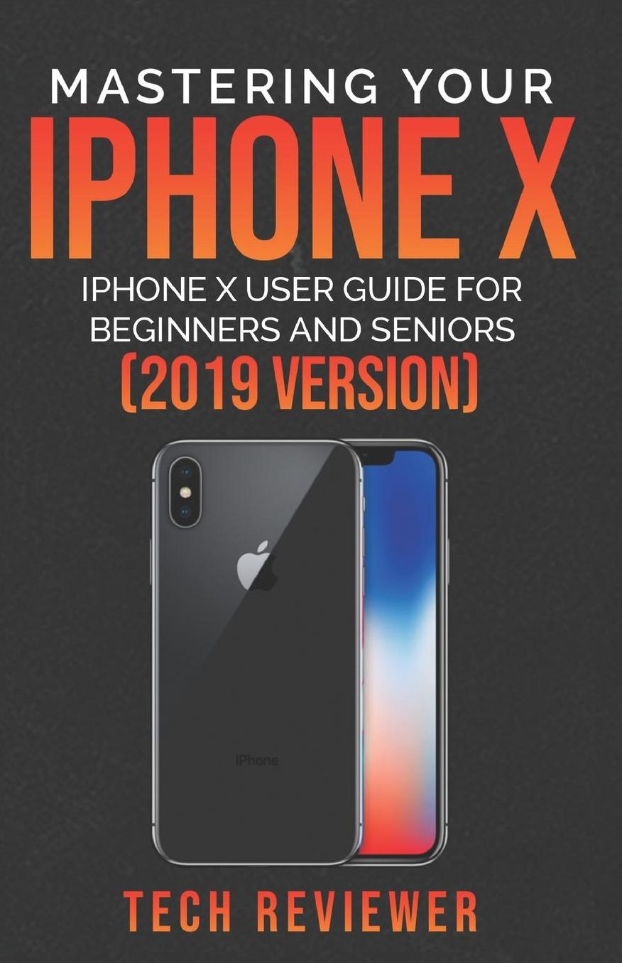 Mastering Your iPhone X: iPhone X User Guide for Beginners and Seniors (2019 Version)