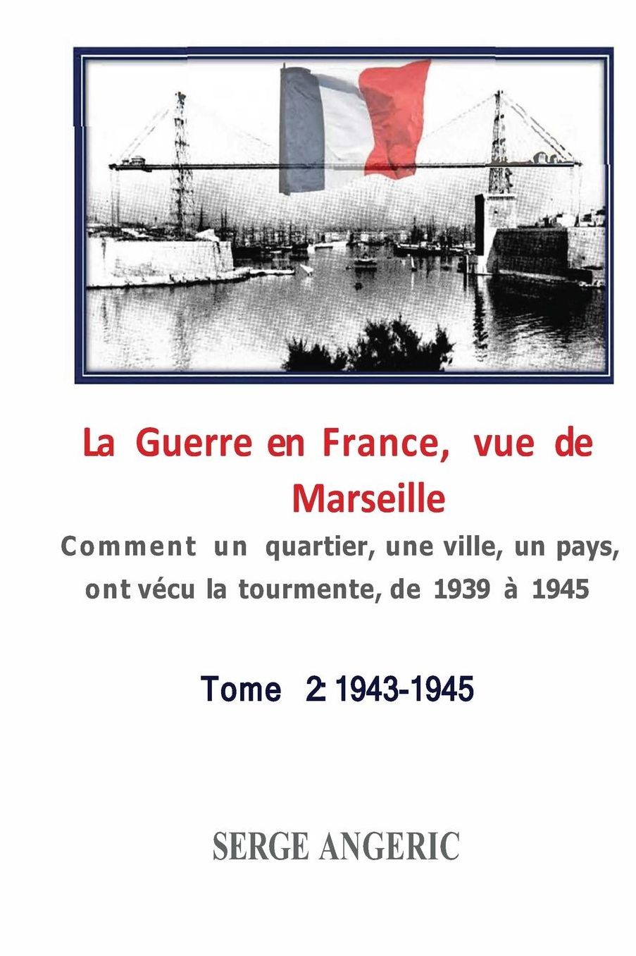 La Guerre en France, vue de Marseille: Comment un quartier, une ville, un pays, ont vï¿½cu la tourmente, de 1939 ï¿½ 1945 - Tome 2: 1943 - 1945