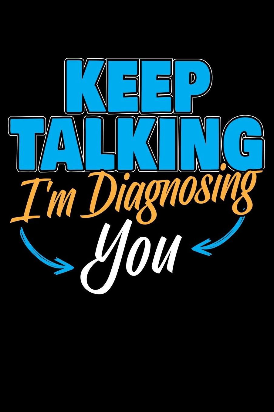 Keep Talking I'm Diagnosing You: 120 Seiten (6x9 Zoll) Blanko Notizbuch fï¿½r Psychologie Freunde I Psychologe Leeres Notizheft I Seele Zeichenbuch I Seelenkunde Skizzenbuch