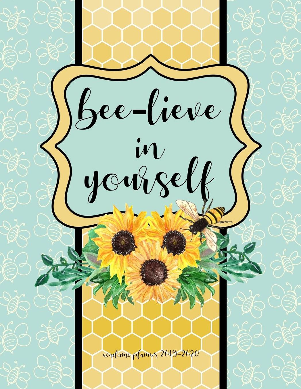 Academic Planner 2019-2020: Bee-lieve In Yourself Bee and Sunflower Large Organizer For Weekly, Monthly, Yearly Scheduling From July 2019 - June 2020.