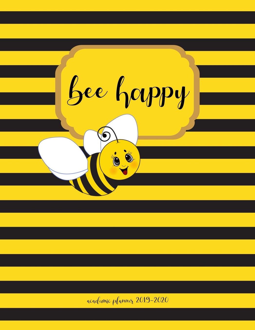 Academic Planner 2019-2020: Bee Happy Large Organizer For Weekly, Monthly, Yearly Scheduling From July 2019 - June 2020.