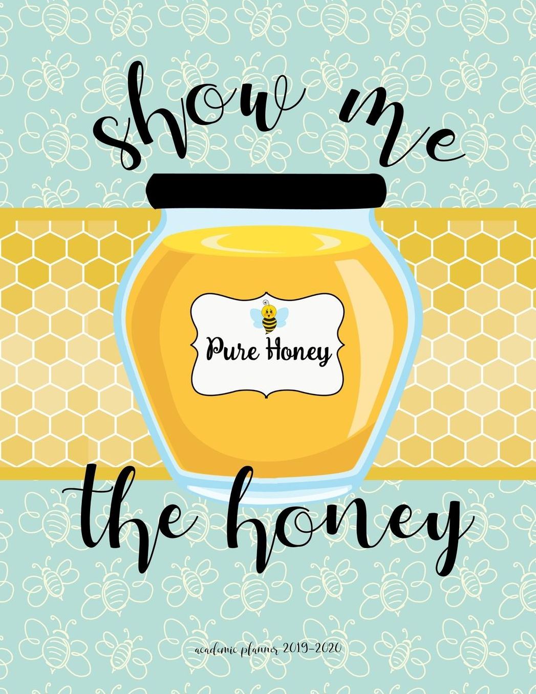 Academic Planner 2019-2020: Show Me The Honey Large Organizer For Weekly, Monthly, Yearly Scheduling From July 2019 - June 2020.