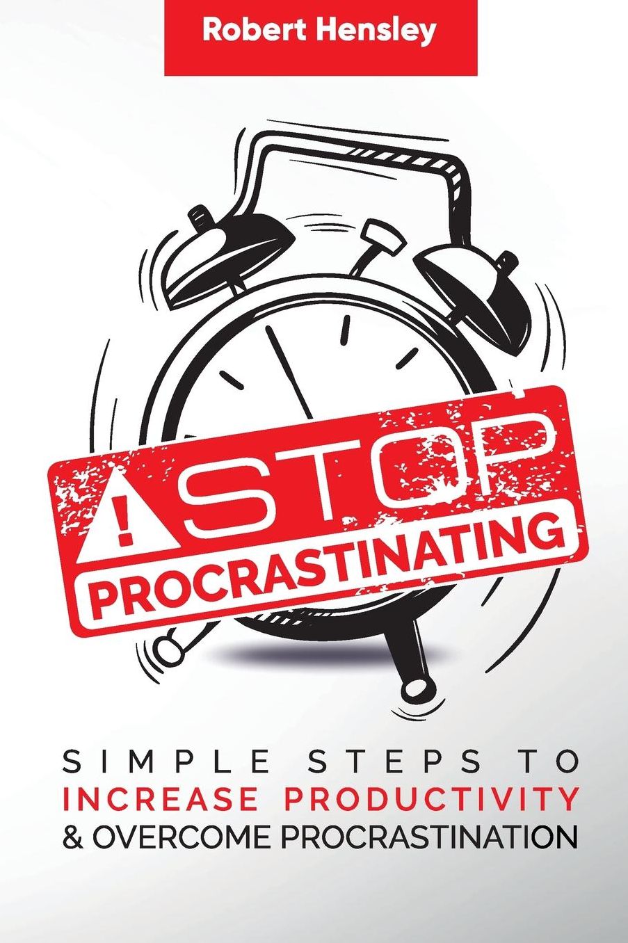 Stop Procrastinating: Simple Steps to Increase Productivity and Overcome Procrastination