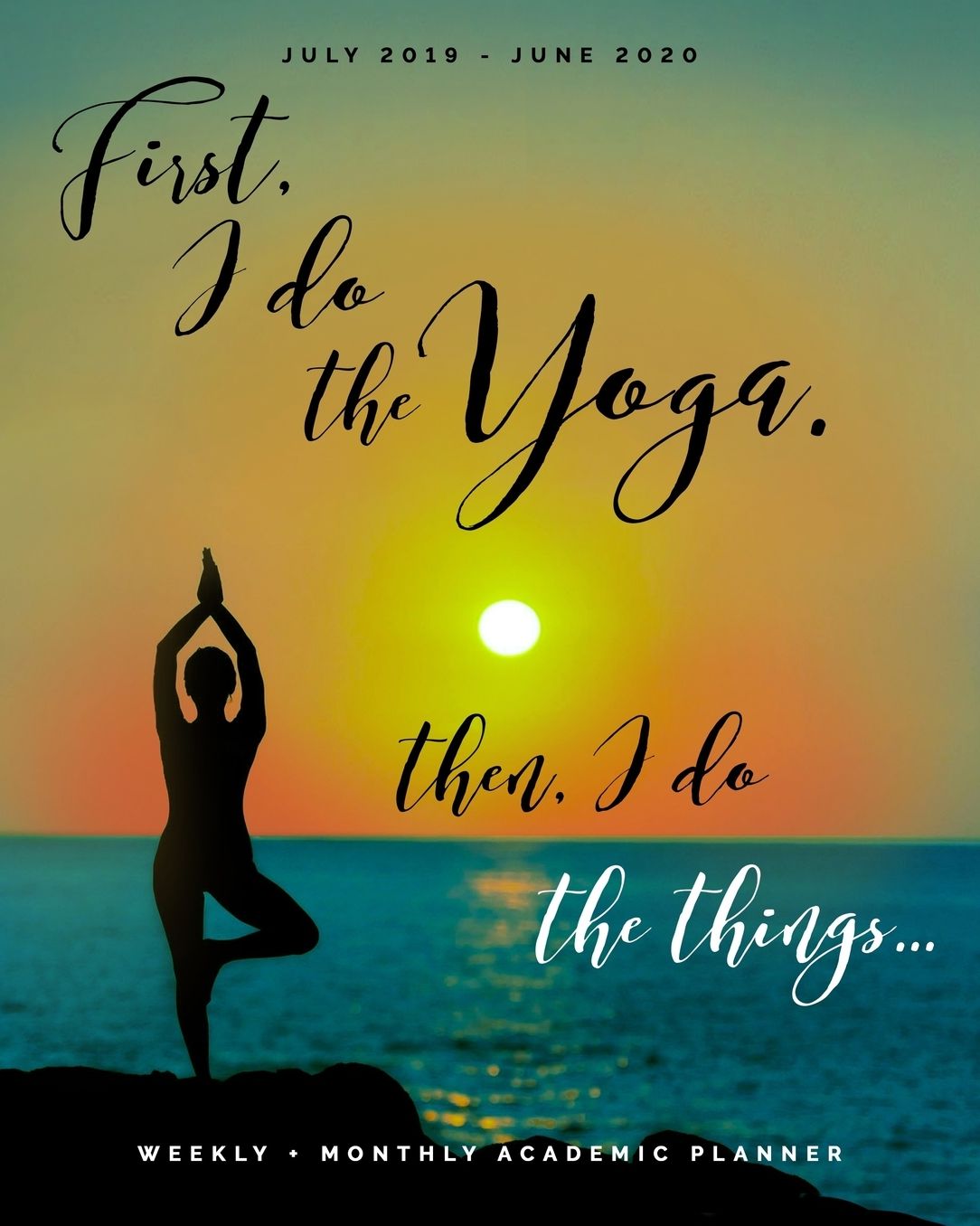 First I Do the Yoga, Then I Do the Things July 2019 - June 2020 Weekly + Monthly Academic Planner: Agenda with Quotes (8x10")