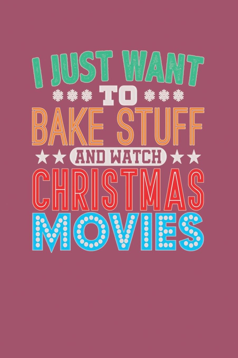 I Just Want To Bake Stuff And Watch Christmas Movies: 120 pages Lined Notebook