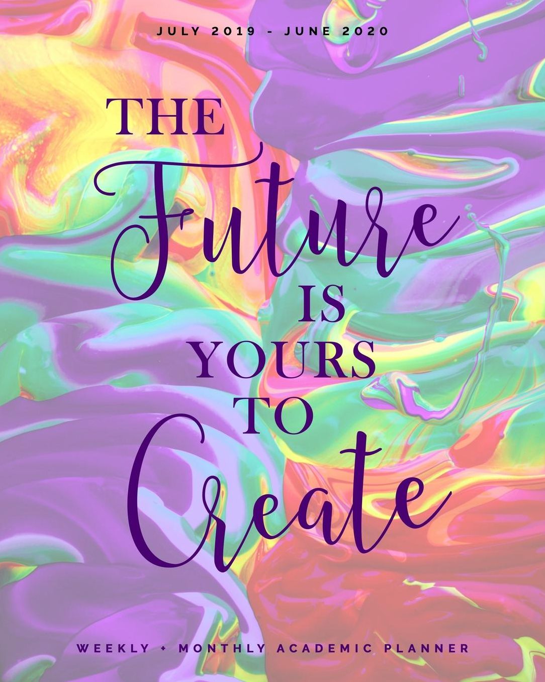 The Future is Yours to Create July 2019 - June 2020 Weekly + Monthly Academic Planner: Colorful Mixing Paint Agenda with Quotes (8x10")