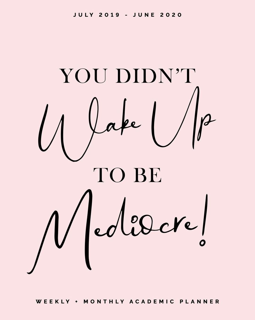 You Didn't Wake Up to Be Mediocre July 2019 - June 2020 Weekly + Monthly Academic Planner: Blush Pink Calendar Organizer Agenda with Quotes (8x10")