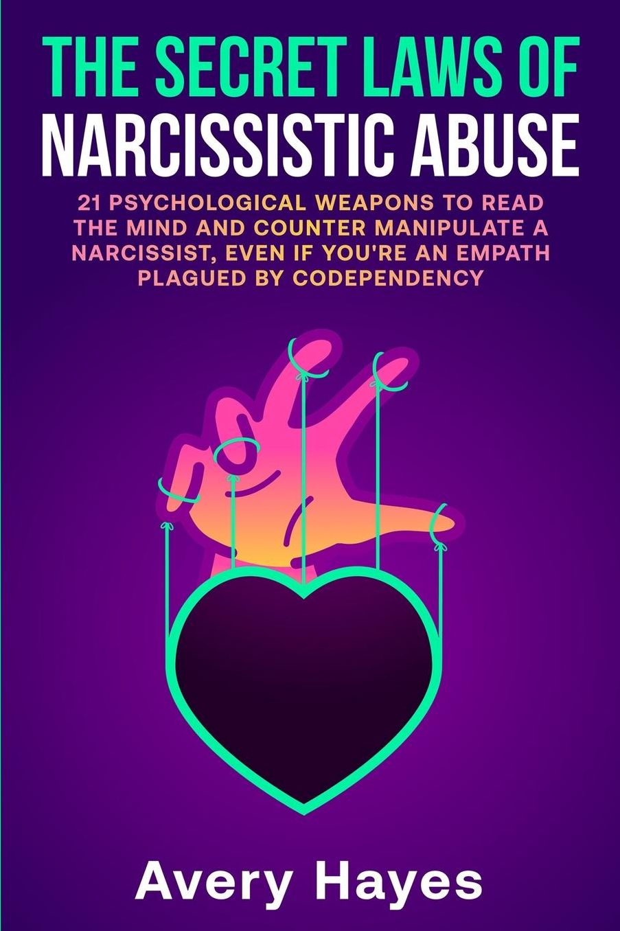 The Secret Laws of Narcissistic Abuse: 21 Psychological Weapons to Read the Mind and Counter Manipulate a Narcissist, even if You're an Empath Plagued by Codependency