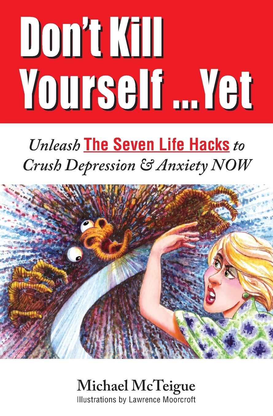 Don't Kill Yourself... Yet: Unleash The Seven Life Hacks to Crush Depression & Anxiety NOW