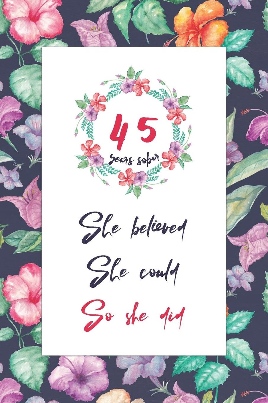 45 Years Sober: Lined Journal / Notebook / Diary - 45th Year of Sobriety - Cute Practical Alternative to a Card - Sobriety Gifts For Women Who Are 45 yr Sober - She Believed She Could So She Did