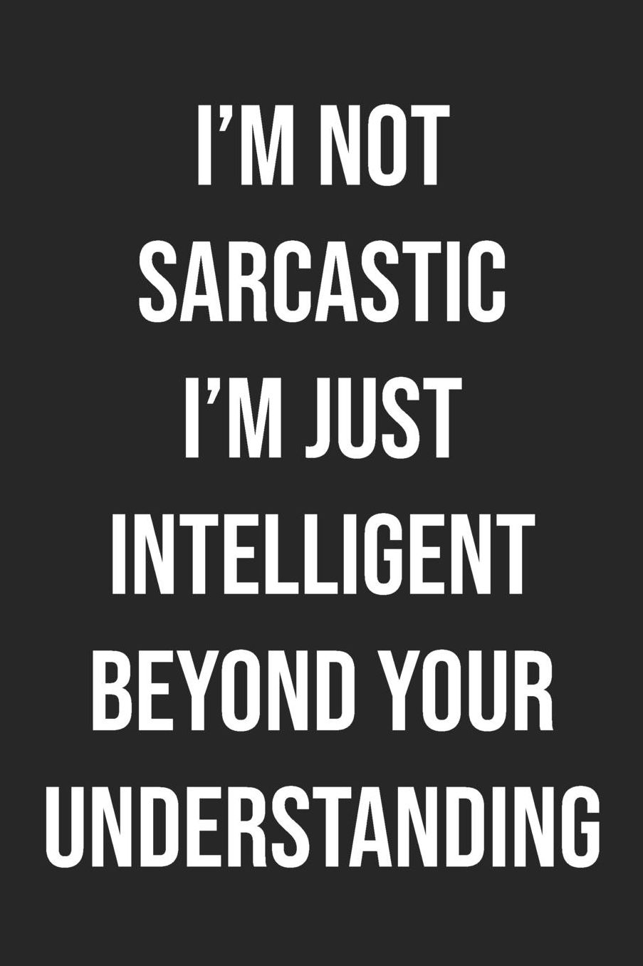 I'm Not Sarcastic I'm Just Intelligent Beyond Your Understanding: Lined Journal: For Sarcastic People With a Sense of Humor