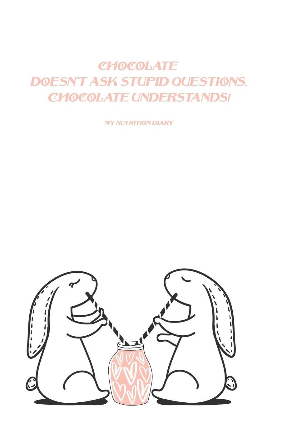 Chocolate doesn't ask stupid questions. Chocolate understands! My nutrition diary: food tracker journal weight loss journal and planner meal tracker journal