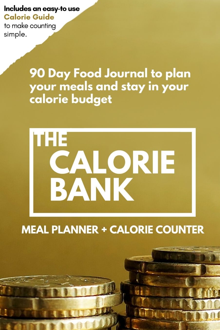 The Calorie Bank: Meal Planner and Calorie Counter (A 90 Day Food Journal & Activity Tracker with a complete Calorie Counting Guide)