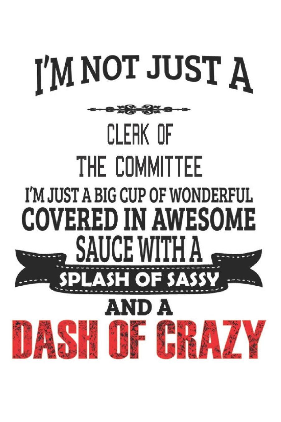 I'm Not Just A Clerk Of The Committee: Notebook: Clerk Of The Committee Notebook, Journal Gift, Diary, Doodle Gift or Notebook