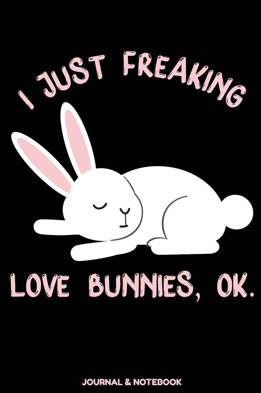I Just Freaking Love Bunnies, OK: (6 x 9 Journal), 110 Pages, Bunny Lovers Journal & Notebook To Do Lists, Planner for Writing