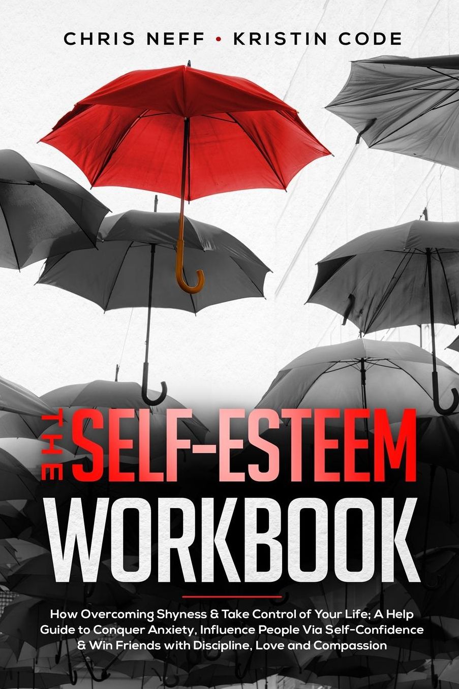 The Self-Esteem Workbook: How Overcoming Shyness & Take Control of Your Life; A Help Guide to Conquer Anxiety, Influence People Via Self-Confidence & Win Friends with Discipline, Love and Compassion