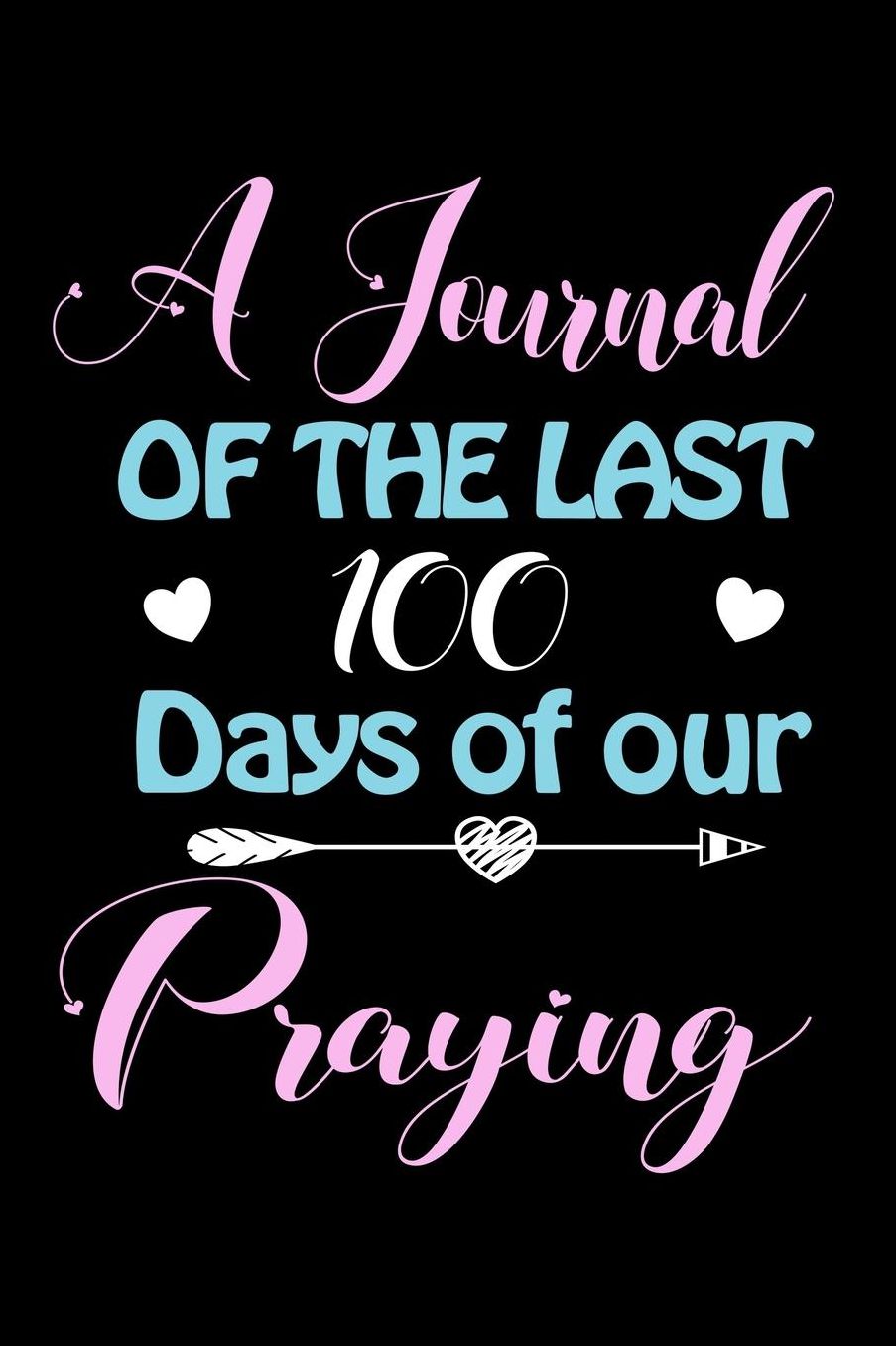 A Journal Of The Last 100 Days of Our Praying: A 100 Days Journal to write down memories, birthday wishes, goals, quotes and aspirations, discovers