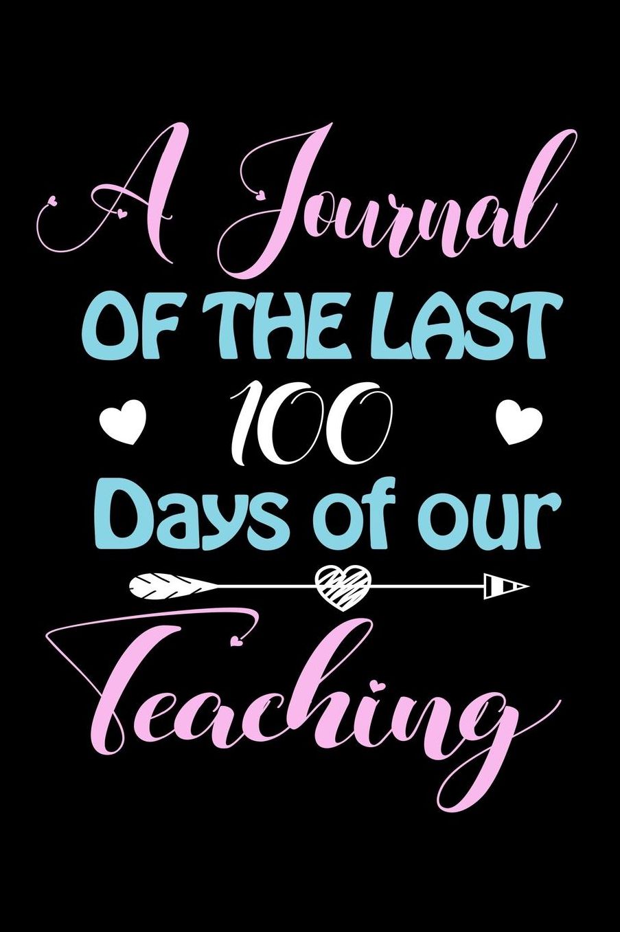 A Journal Of The Last 100 Days of Our Teaching: A 100 Days Journal to write down memories, birthday wishes, goals, quotes and aspirations, discovers