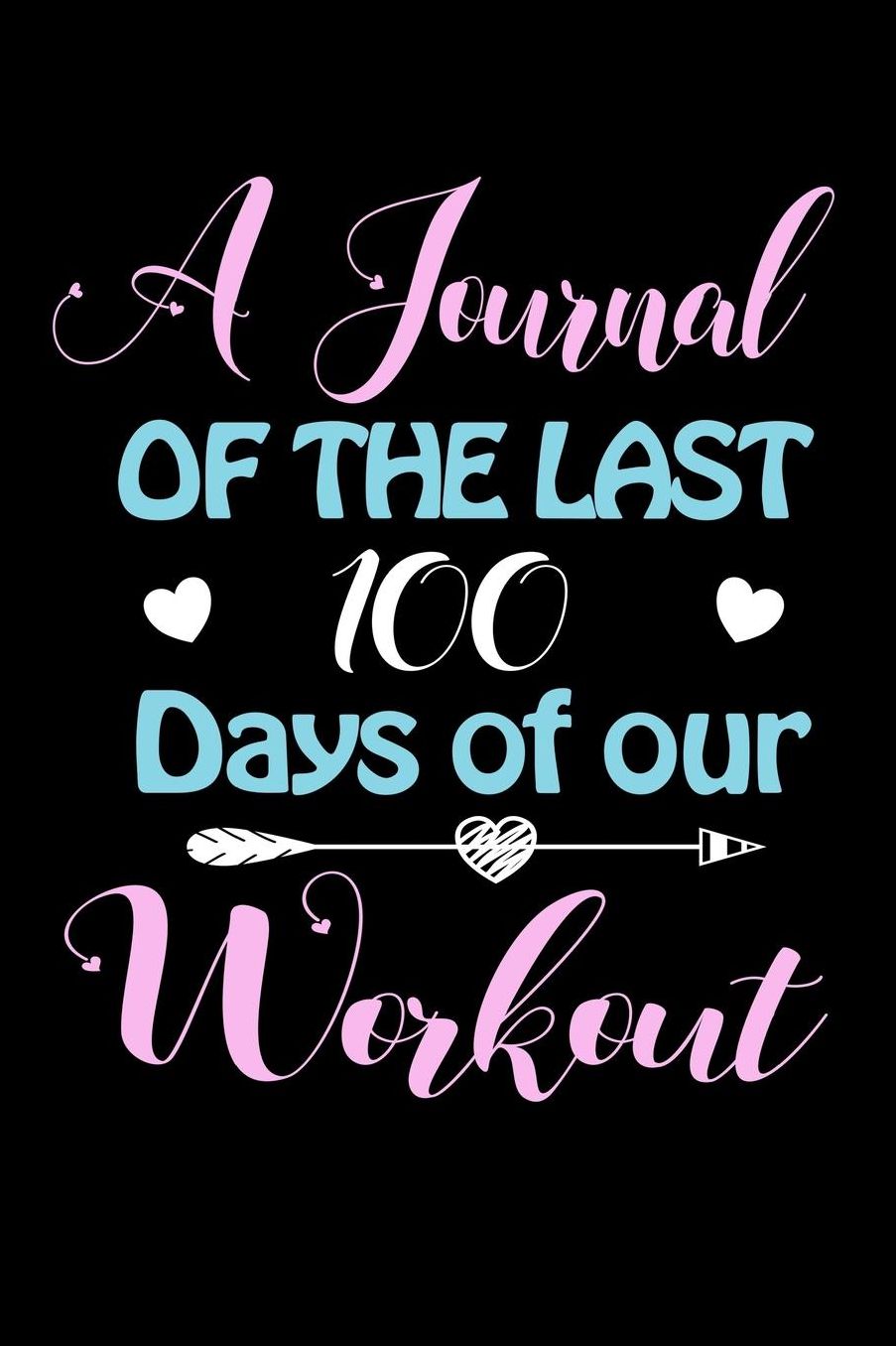 A Journal Of The Last 100 Days of Our Workout: A 100 Days Journal to write down memories, birthday wishes, goals, quotes and aspirations, discovers