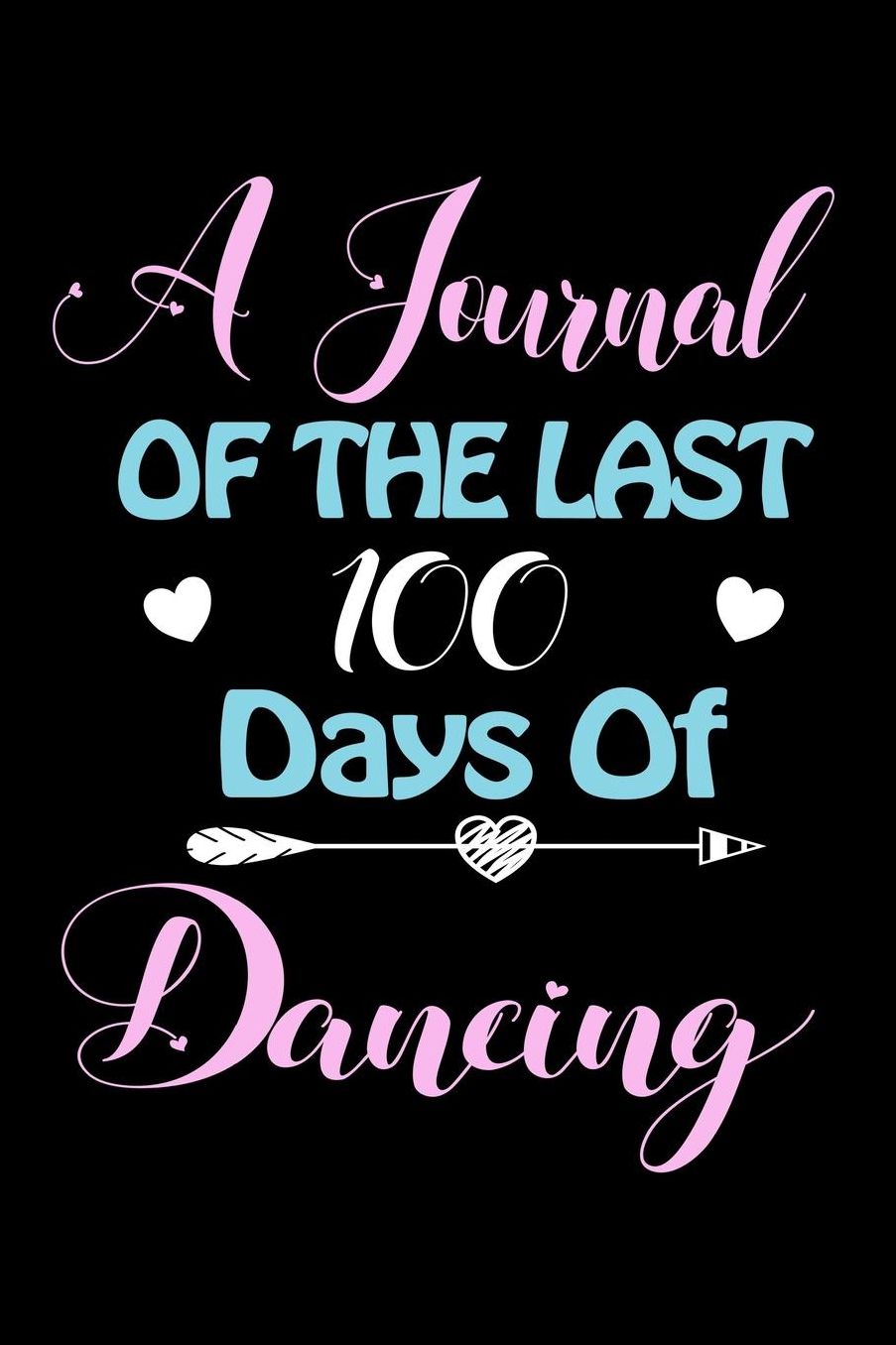 A Journal Of The Last 100 Days of Dancing: A 100 Days Journal to write down memories, birthday wishes, goals, quotes and aspirations, discovers