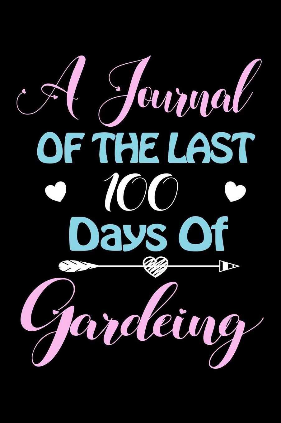 A Journal Of The Last 100 Days of Gardening: A 100 Days Journal to write down memories, birthday wishes, goals, quotes and aspirations, discovers