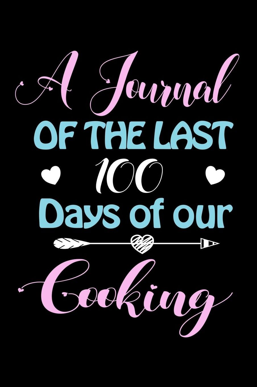 A Journal Of The Last 100 Days of Our Cooking: A 100 Days Journal to write down memories, birthday wishes, goals, quotes and aspirations, discovers
