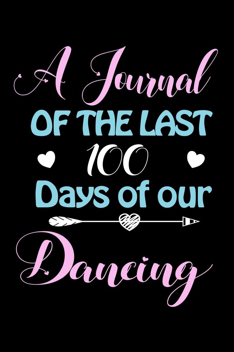 A Journal Of The Last 100 Days of Our Dancing: A 100 Days Journal to write down memories, birthday wishes, goals, quotes and aspirations, discovers