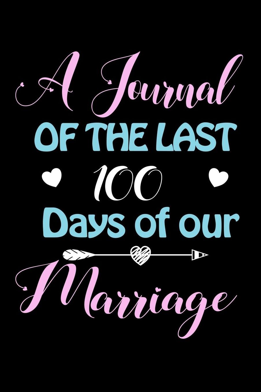 A Journal Of The Last 100 Days of Our Marriage: A 100 Days Journal to write down memories, birthday wishes, goals, quotes and aspirations, discovers