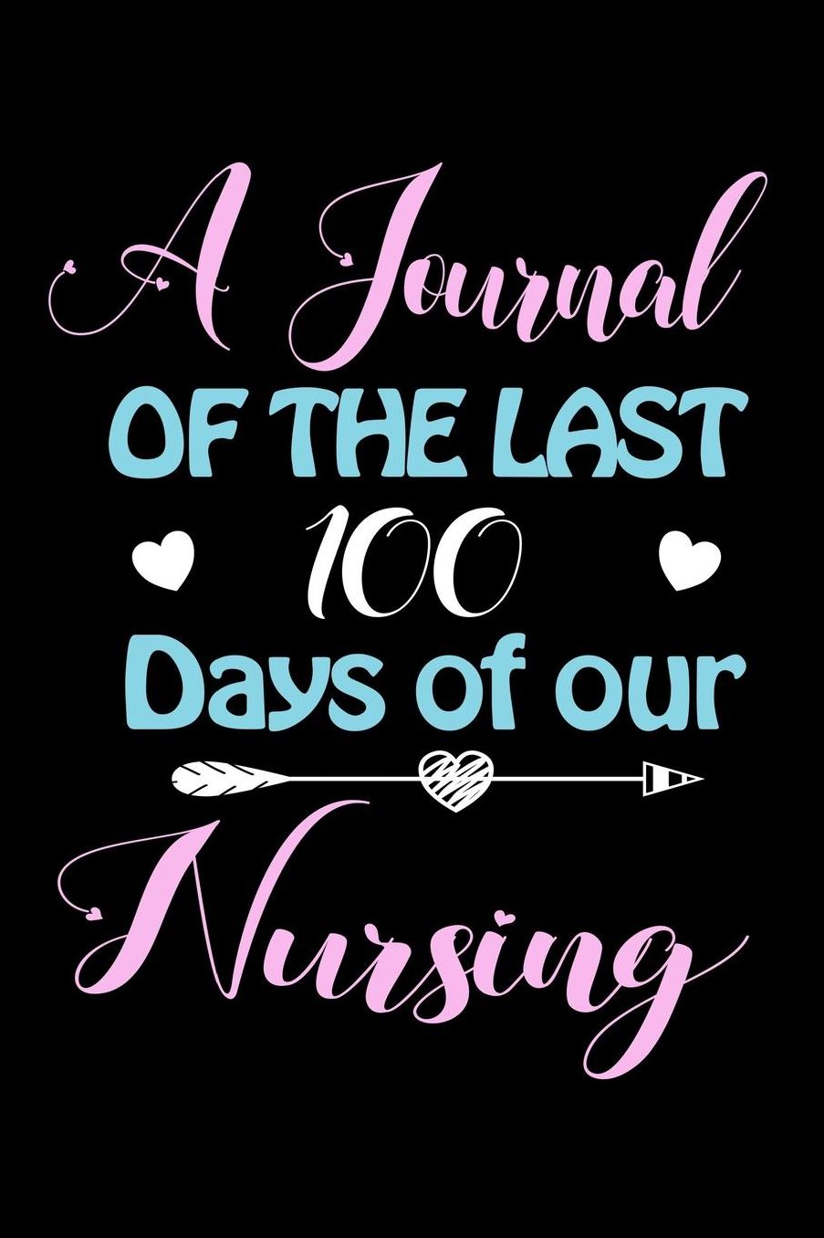 A Journal Of The Last 100 Days of Our Nursing: A 100 Days Journal to write down memories, birthday wishes, goals, quotes and aspirations, discovers