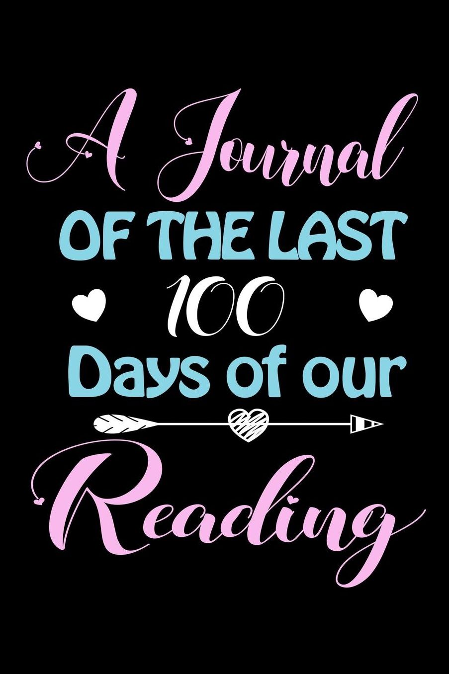 A Journal Of The Last 100 Days of Our Reading: A 100 Days Journal to write down memories, birthday wishes, goals, quotes and aspirations, discovers