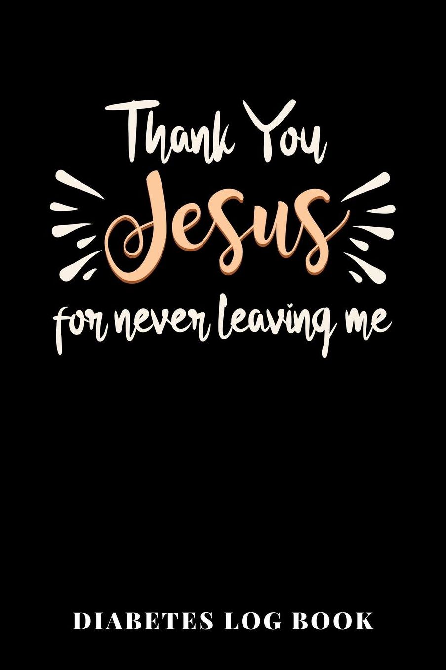 Thank You Jesus For Never Leaving Me Diabetes Log Book: 6x9 Diario Del Diabete O Diario Dello Zucchero Nel Sangue Per 1 Anno / 53 Settimane. Giornale Del Diabete Per La Glicemia Come Organizzatore E Diario Medico In Forma Prestampata.