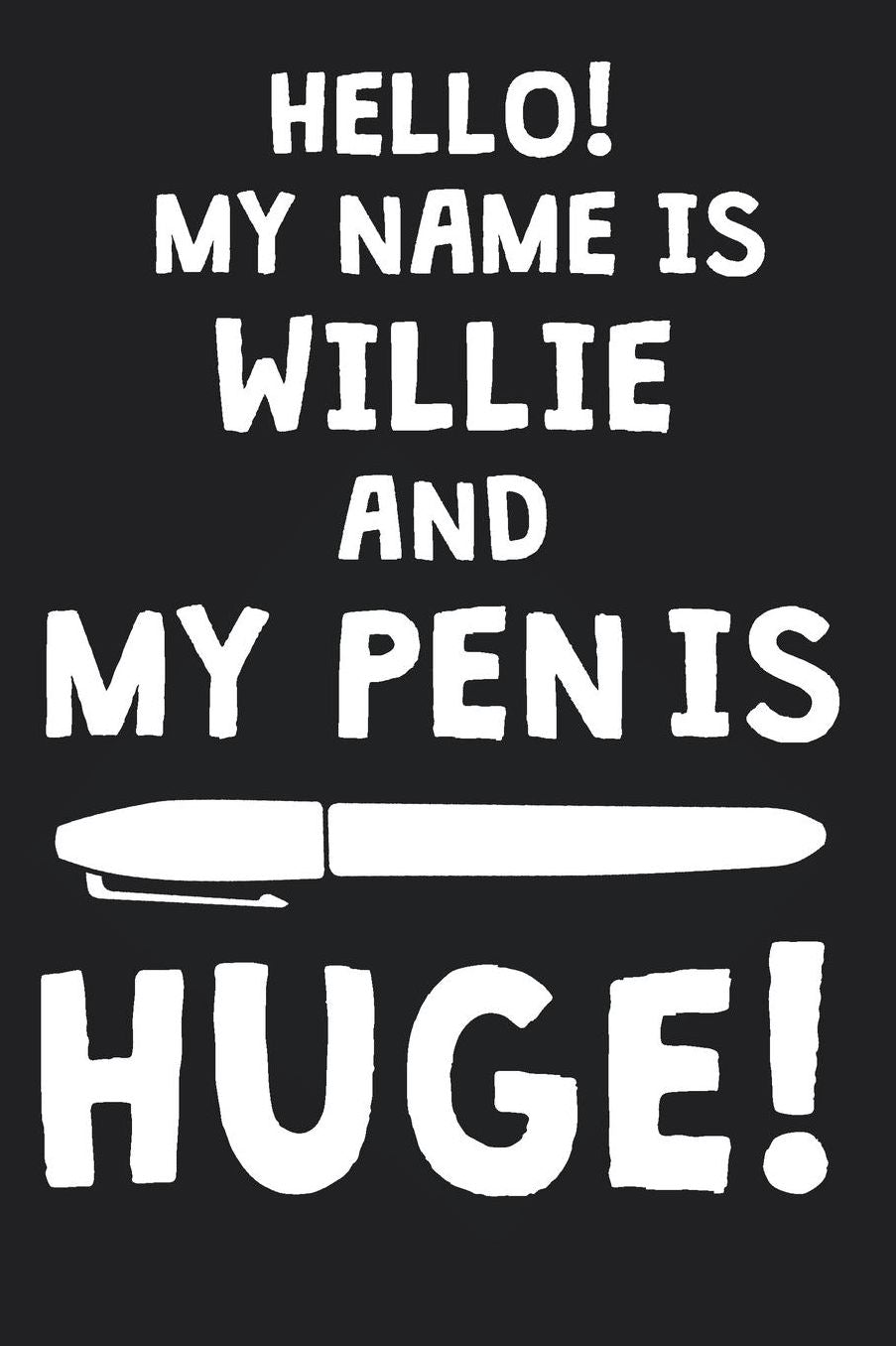 Hello! My Name Is WILLIE And My Pen Is Huge!: Blank Name Personalized & Customized Dirty Penis Joke Pun Notebook Journal for Men, Dotted. Men Writing Accessories Item for Proud Male Persons With Huge Pencils. Funny Birthday & Christmas Gift for Men.