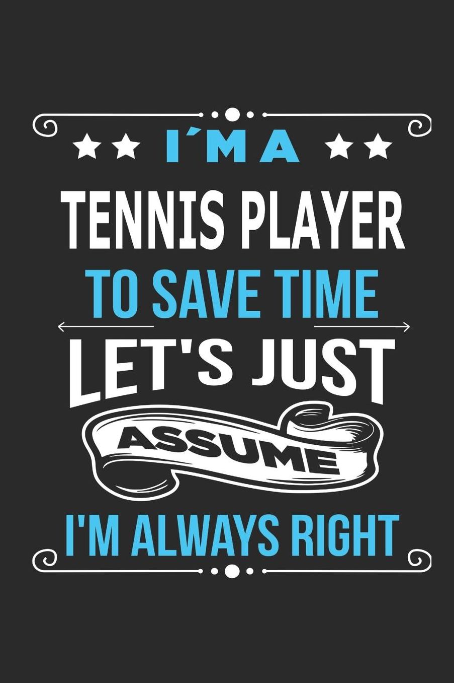 I`m a tennis player To save time letï¿½s just assume Iï¿½m always right: Blank Lined Notebook Journal Book with 110 Pages