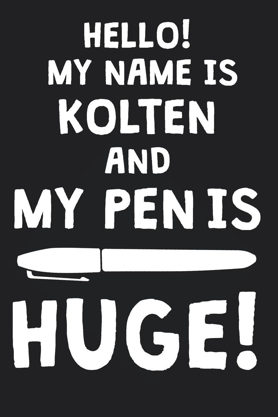 Hello! My Name Is KOLTEN And My Pen Is Huge!: Blank Name Personalized & Customized Dirty Penis Joke Pun Notebook Journal for Men, Dotted. Men Writing Accessories Item for Proud Male Persons With Huge Pencils. Funny Birthday & Christmas Gift for Men.