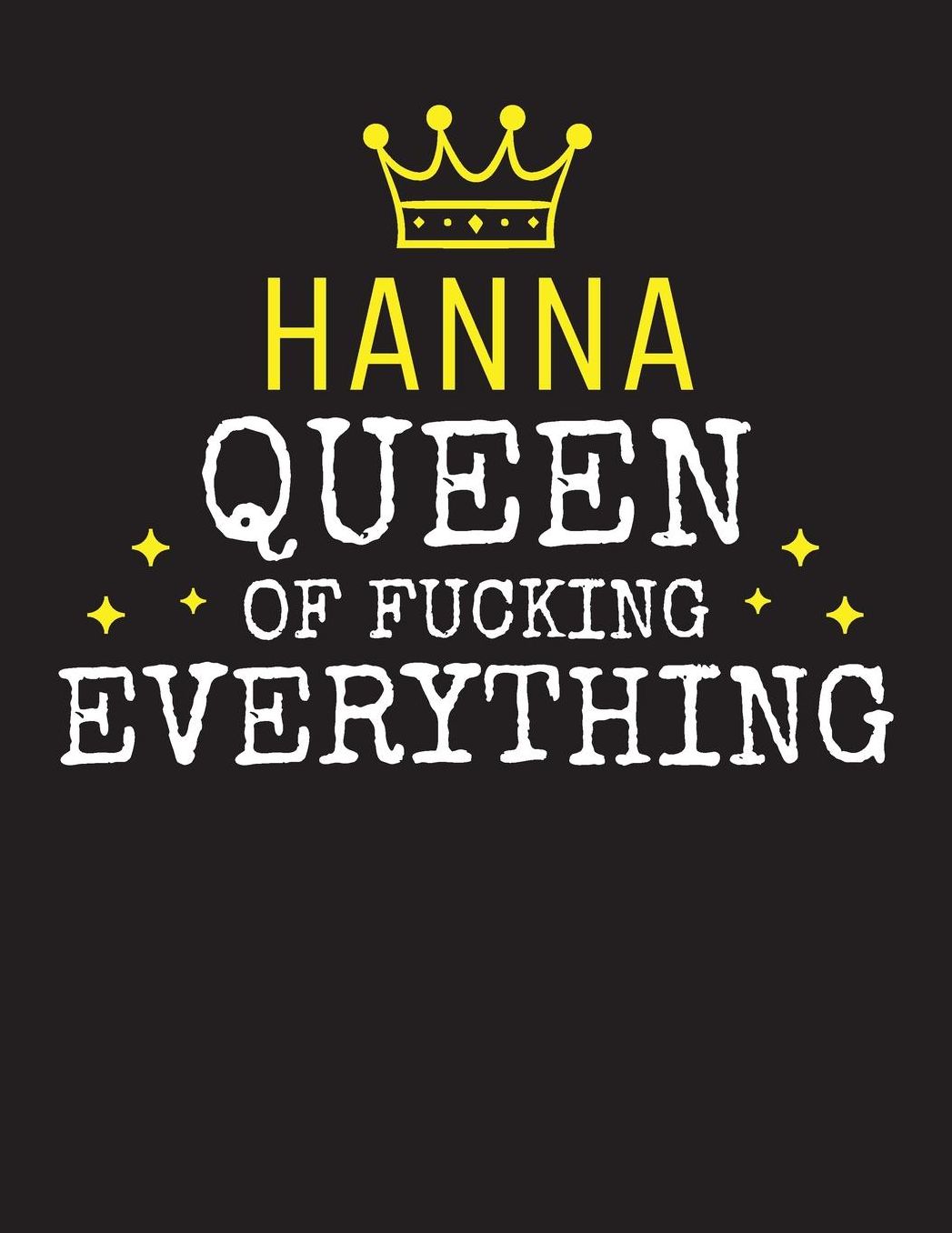 HANNA - Queen Of Fucking Everything: Blank Quote Composition Notebook College Ruled Name Personalized for Women. Writing Accessories and gift for mom, wife, girlfriend, daugther, sister. Funny Valentine's Day, Birthday & Christmas Gift for Women.