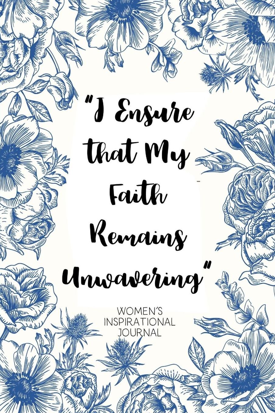 I Ensure that My Faith Remains Unwavering Women's Inspirational Journal: A Daily Dose of Faith with Affirmations, Gratitude, Prayer and Reflection: Steadfast Blue and White Flower Cover