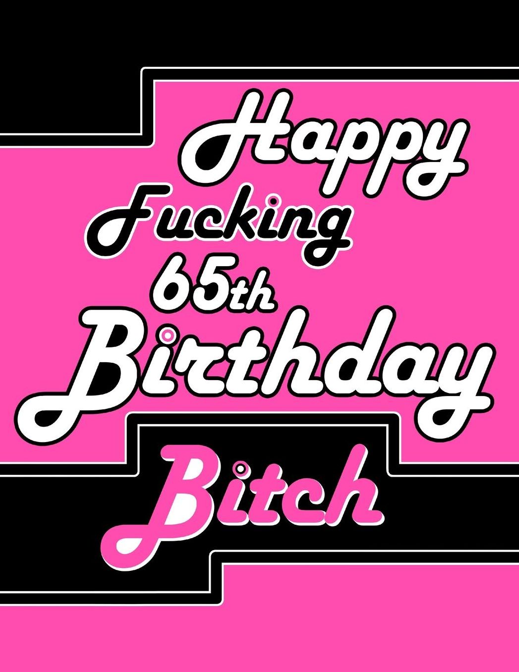 Happy Fucking 65th Birthday Bitch: Large Print Address Book That Makes the Perfect Gag Gift for the Birthday Girl That is a Little Sassy. Forget the Birthday Card and Give a Birthday Book Instead!