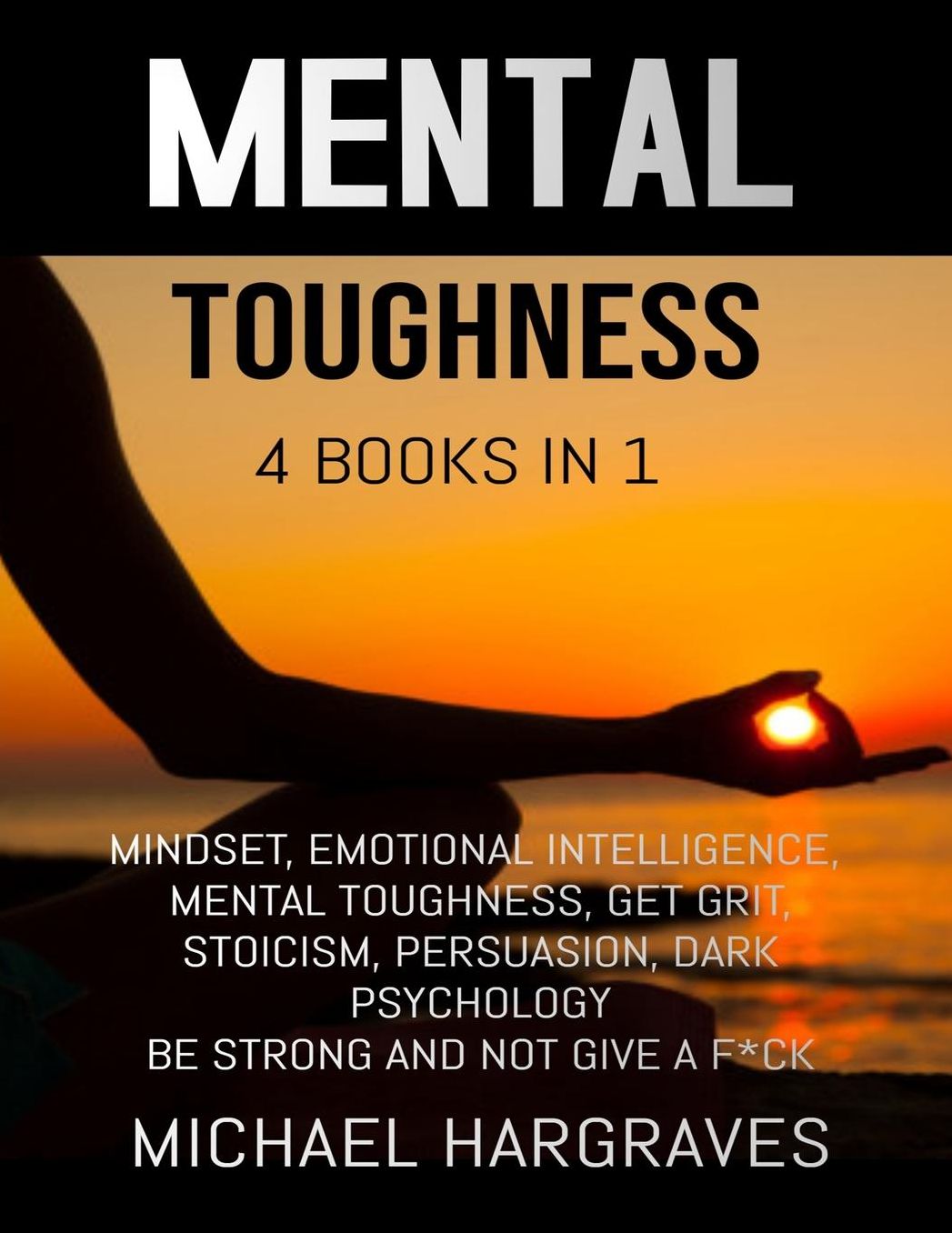 Mental Toughness: 4 Books in 1: Mindset, Emotional Intelligence, Mental Toughness, Get Grit, Stoicism, Persuasion, Dark Psychology, Be Strong and not Give a F*ck