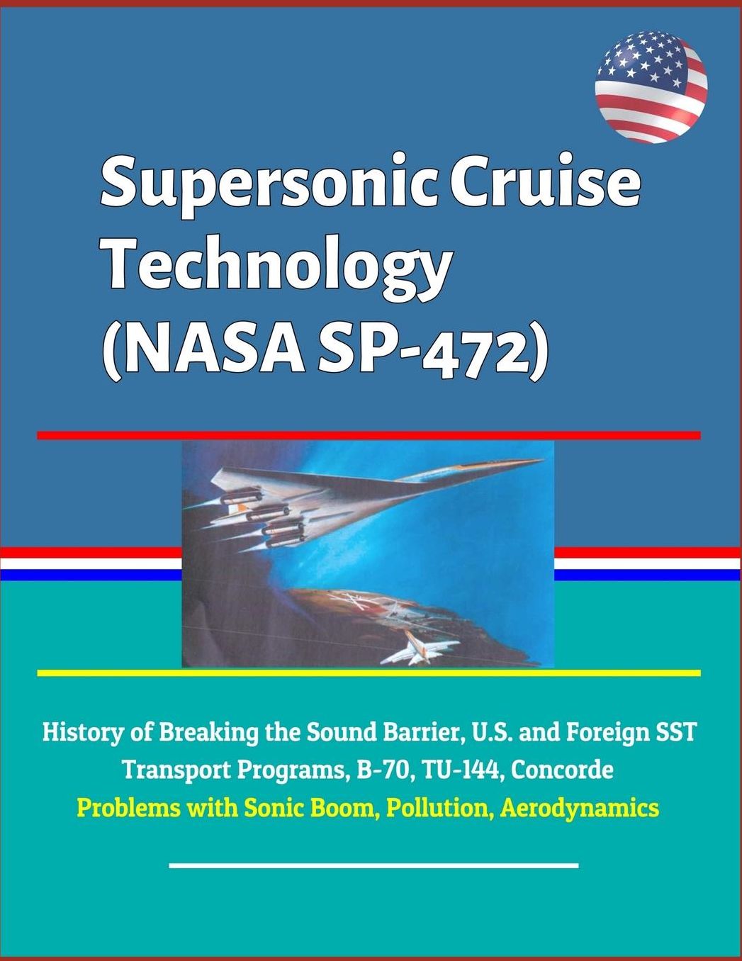 Supersonic Cruise Technology (NASA SP-472) - History of Breaking the Sound Barrier, U.S. and Foreign SST Transport Programs, B-70, TU-144, Concorde, Problems with Sonic Boom, Pollution, Aerodynamics
