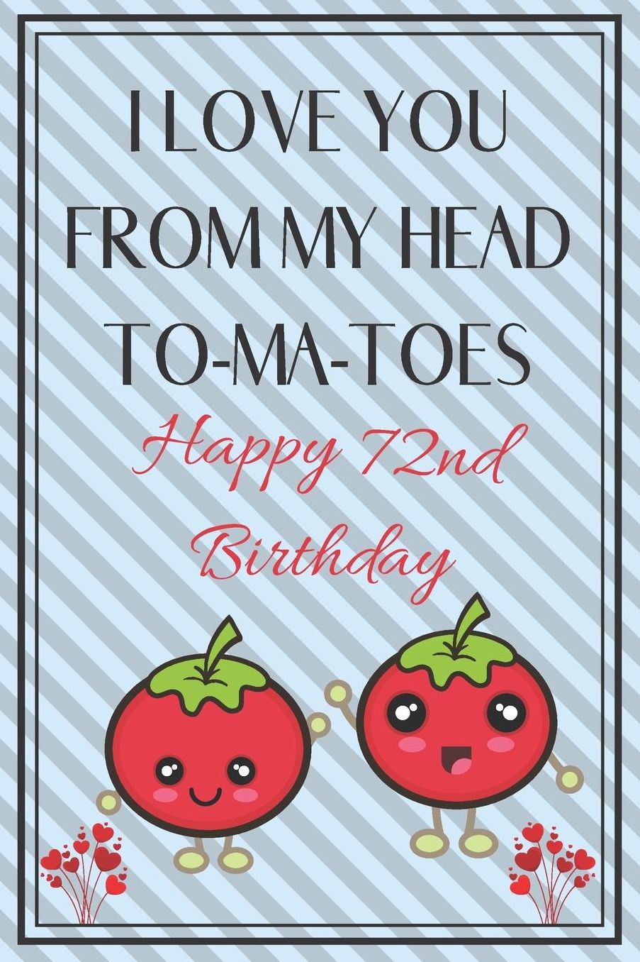 I Love You From My Head To-Ma-Toes Happy 72nd Birthday - Tomato Pun: Cute 72nd Birthday Card Quote Journal / Notebook / Diary / Greetings / Appreciation Gift (6 x 9 - 110 Blank Lined Pages)