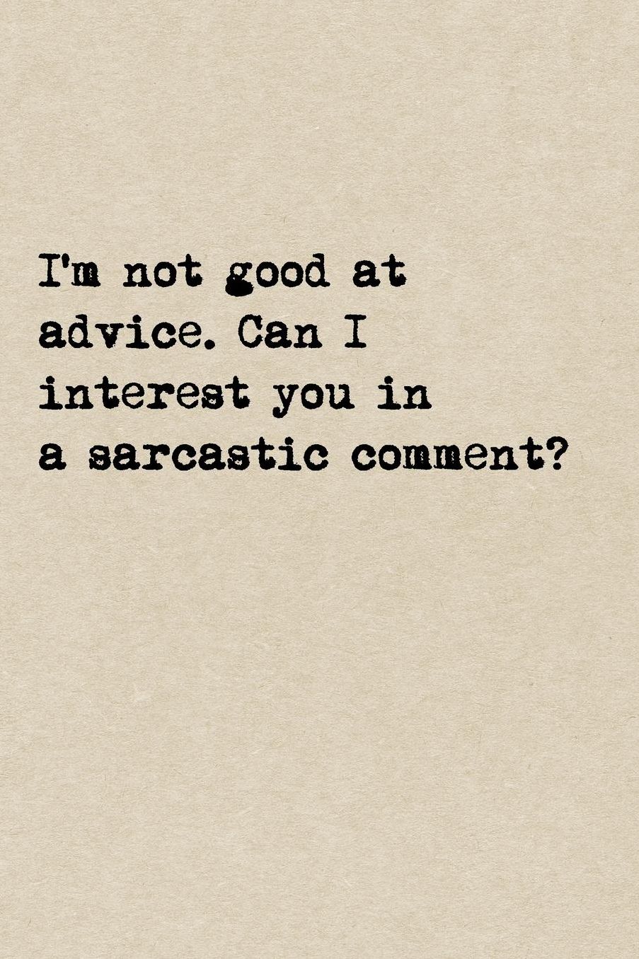 I'm Not Good At Advice. Can I Interest You In A Sarcastic Comment?: A Cute + Funny Notebook Sarcasm Gifts Cool Gag Gifts For Funny People