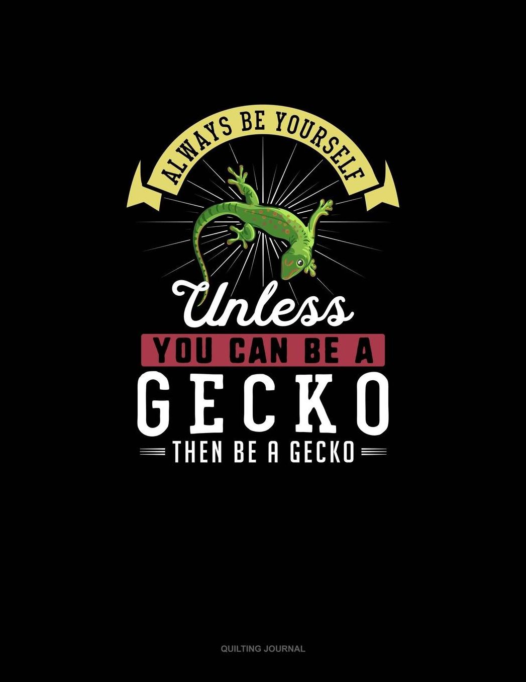 Always Be Yourself Unless You Can Be A Gecko Then Be A Gecko: Quilting Journal