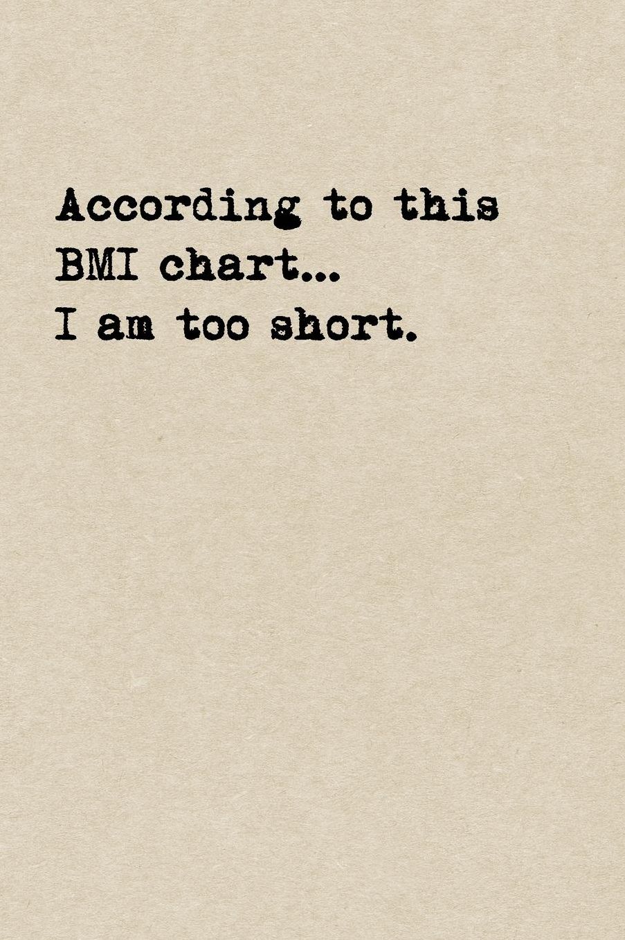 According To This BMI Chart...I Am Too Short.: A Cute + Funny Notebook Funny Dieting Gifts Cool Gag Gifts For Women Who Hilariously Suck At Eating Healthy