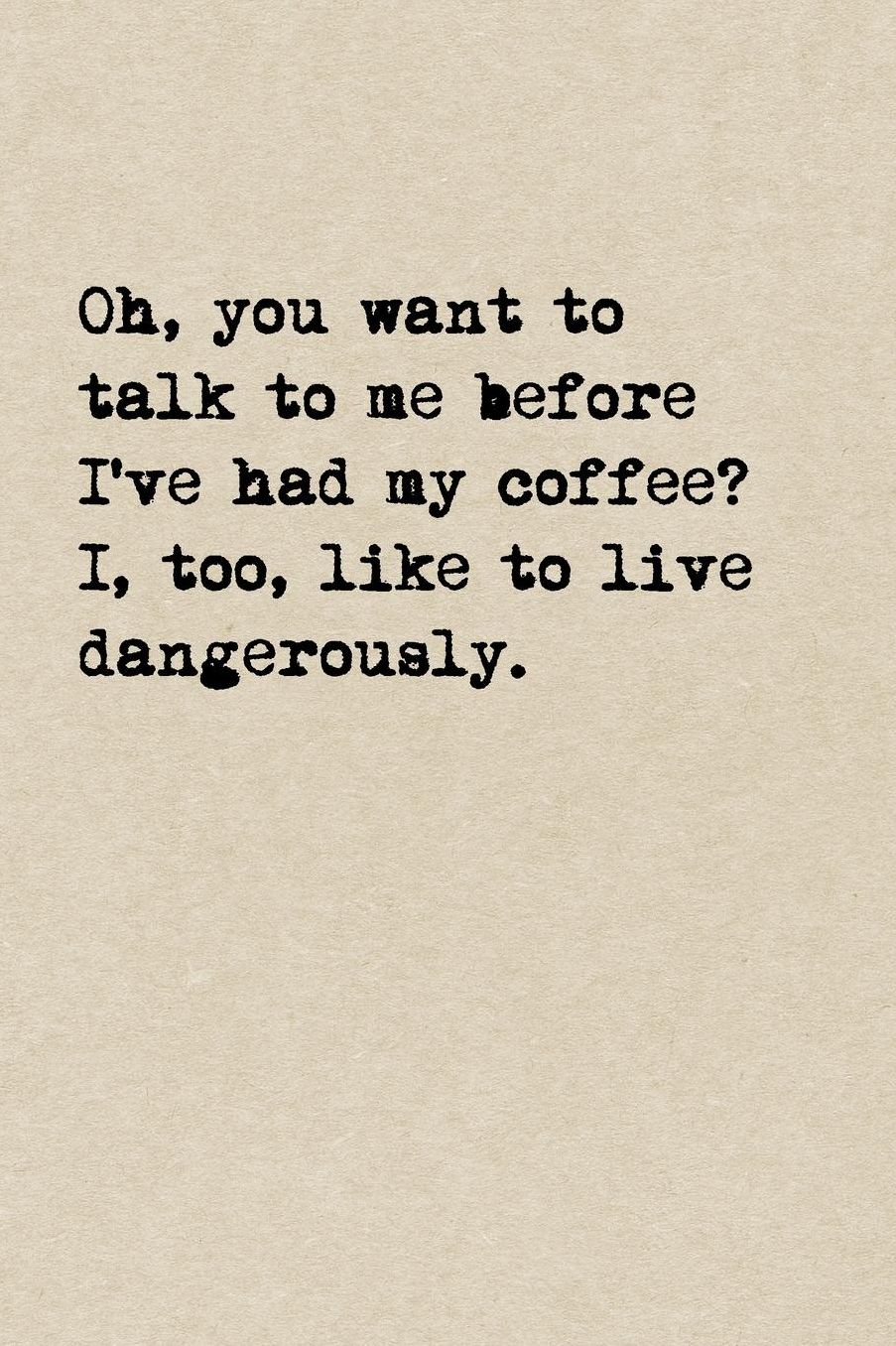 Oh, You Want To Talk To Me Before I've Had My Coffee? I, Too, Like To Live Dangerously.: A Cute + Funny Coffee Notebook Busy Mom Gifts Cool Gag Gifts For People Who Love Coffee