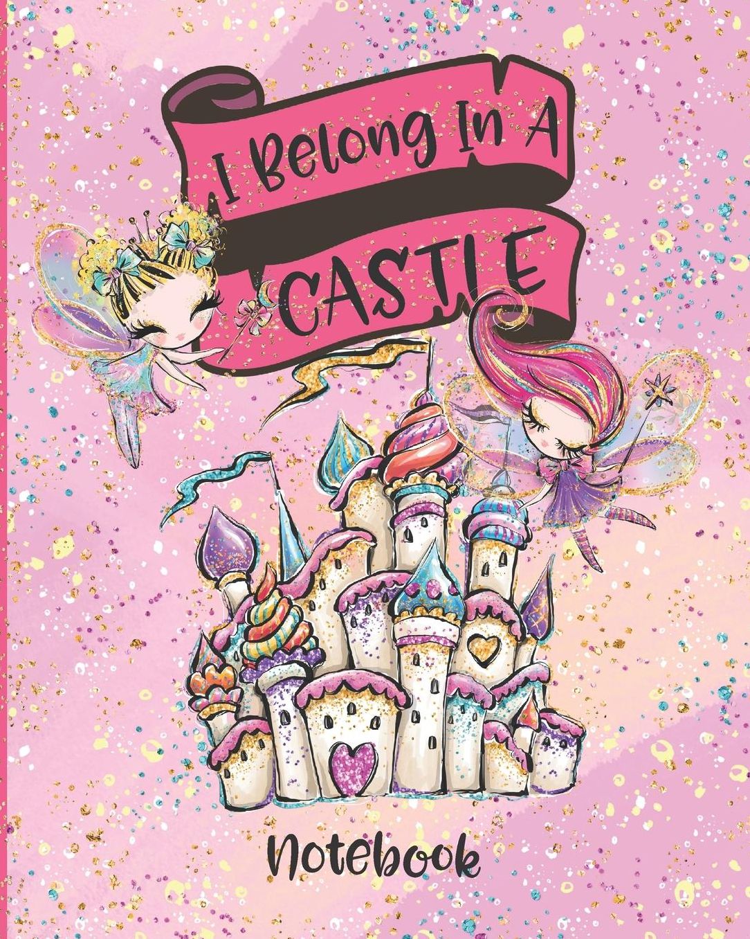 I Belong In A Castle Notebook: Princess Castle and Fairy Composition Notebook Lined Wide Ruled Interior