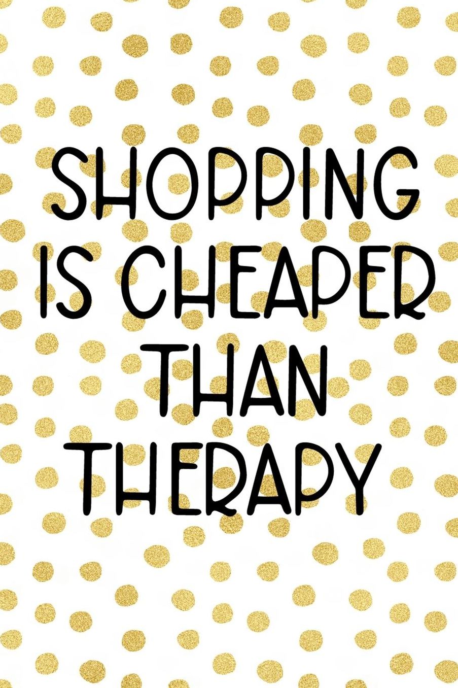 Shopping is Cheaper Than Therapy: Blank Lined Notebook ( Shopping Online ) Gold Dots